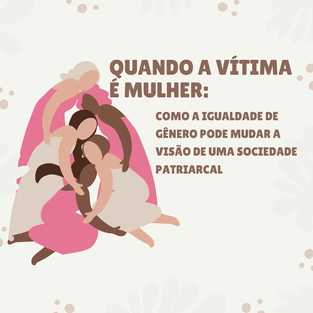 QUANDO A VÍTIMA É MULHER COMO A IGUALDADE DE GÊNERO PODE MUDAR A VISÃO DE UMA SOCIEDADE PATRIARCAL imagem